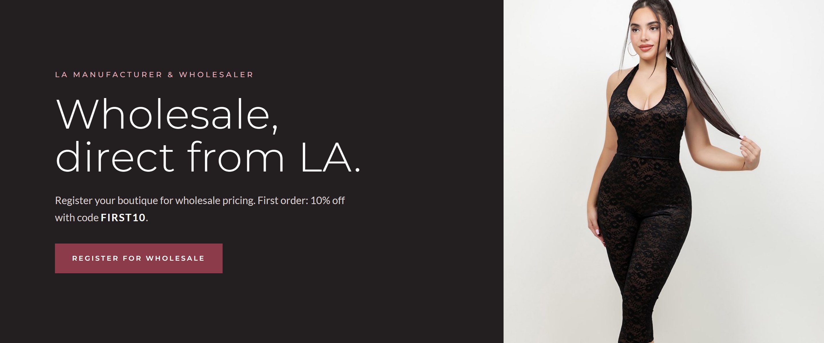 Wholesale, direct from LA. LA manufacturer and wholesaler. Register your boutique for wholesale pricing. First order 10% off with code FIRST10. Register for wholesale